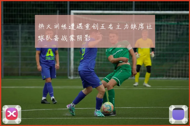 热火训练遭遇重创五名主力缺席让球队备战蒙阴影
